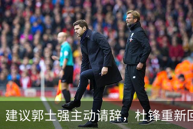 建议郭士强主动请辞，杜锋重新回归国家队担任主教练